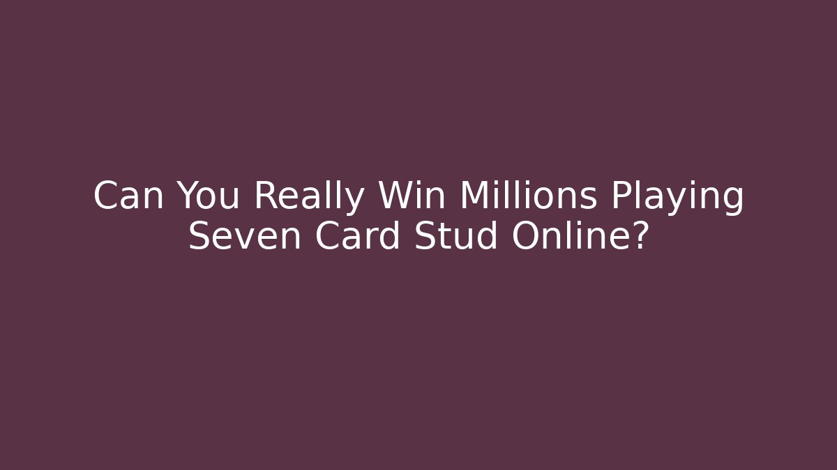 Can You Really Win Millions Playing Seven Card Stud Online?