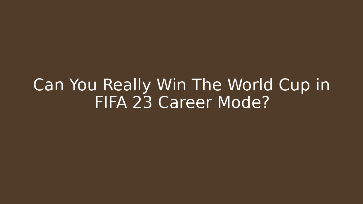 Can You Really Win The World Cup in FIFA 23 Career Mode?