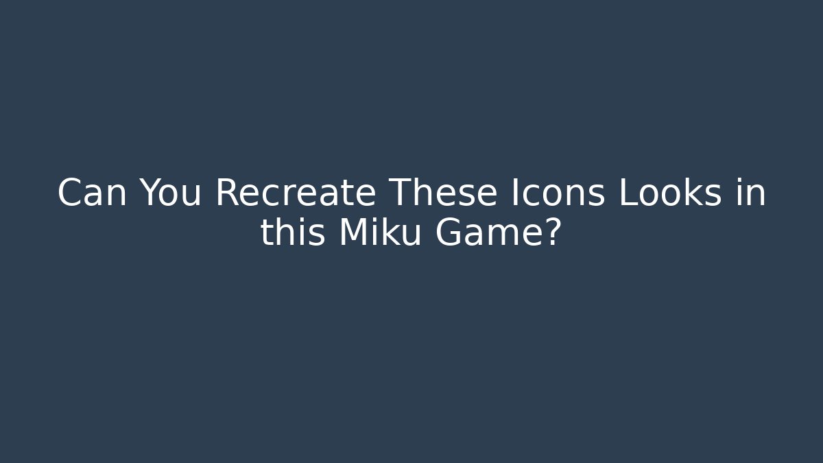 Can You Recreate These Icons Looks in this Miku Game?