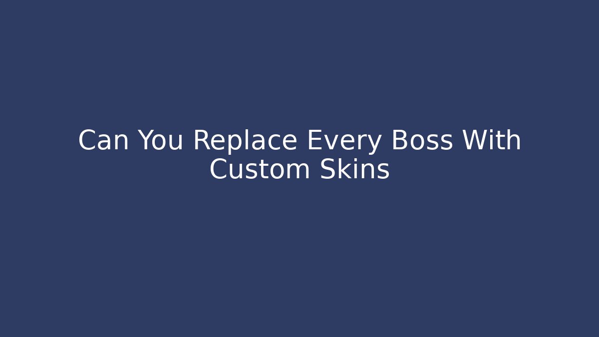 Can You Replace Every Boss With Custom Skins