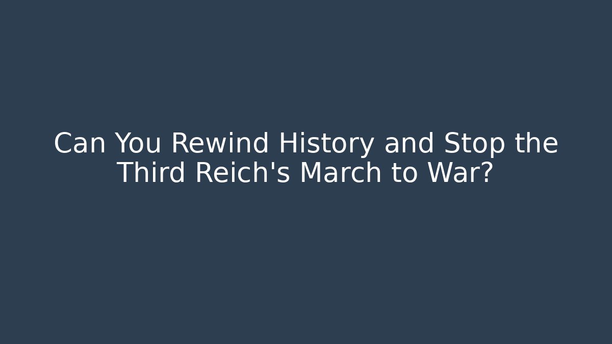 Can You Rewind History and Stop the Third Reich's March to War?