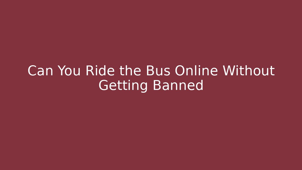 Can You Ride the Bus Online Without Getting Banned