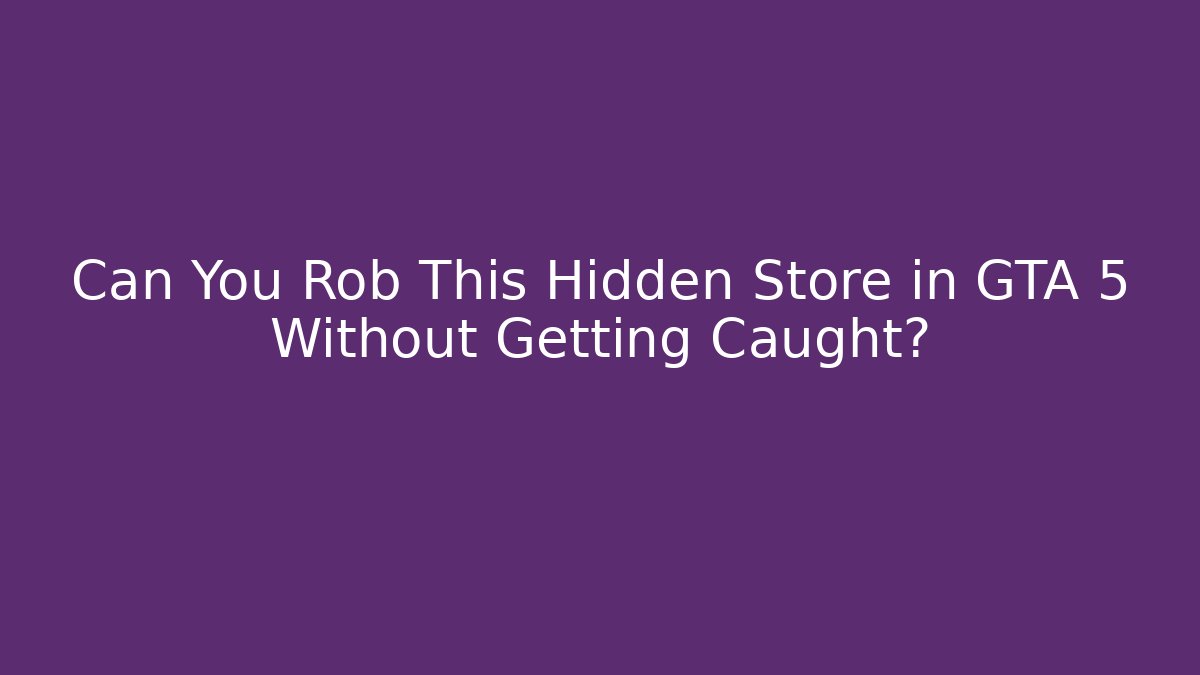 Can You Rob This Hidden Store in GTA 5 Without Getting Caught?