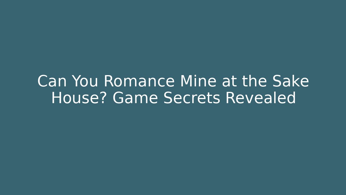Can You Romance Mine at the Sake House? Game Secrets Revealed