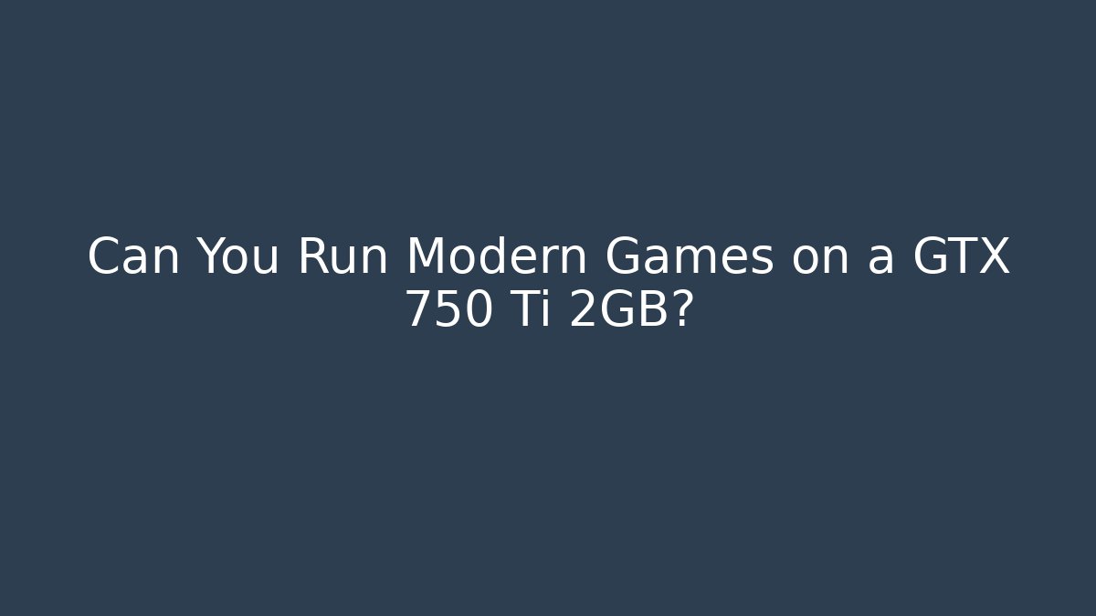 Can You Run Modern Games on a GTX 750 Ti 2GB?