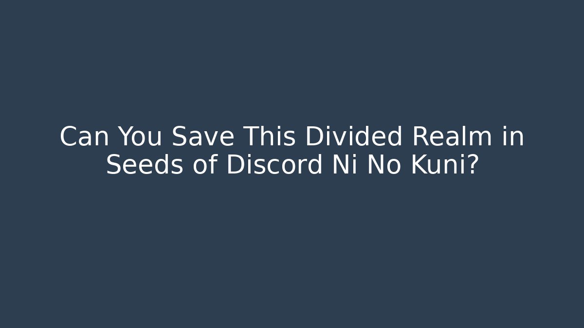 Can You Save This Divided Realm in Seeds of Discord Ni No Kuni?