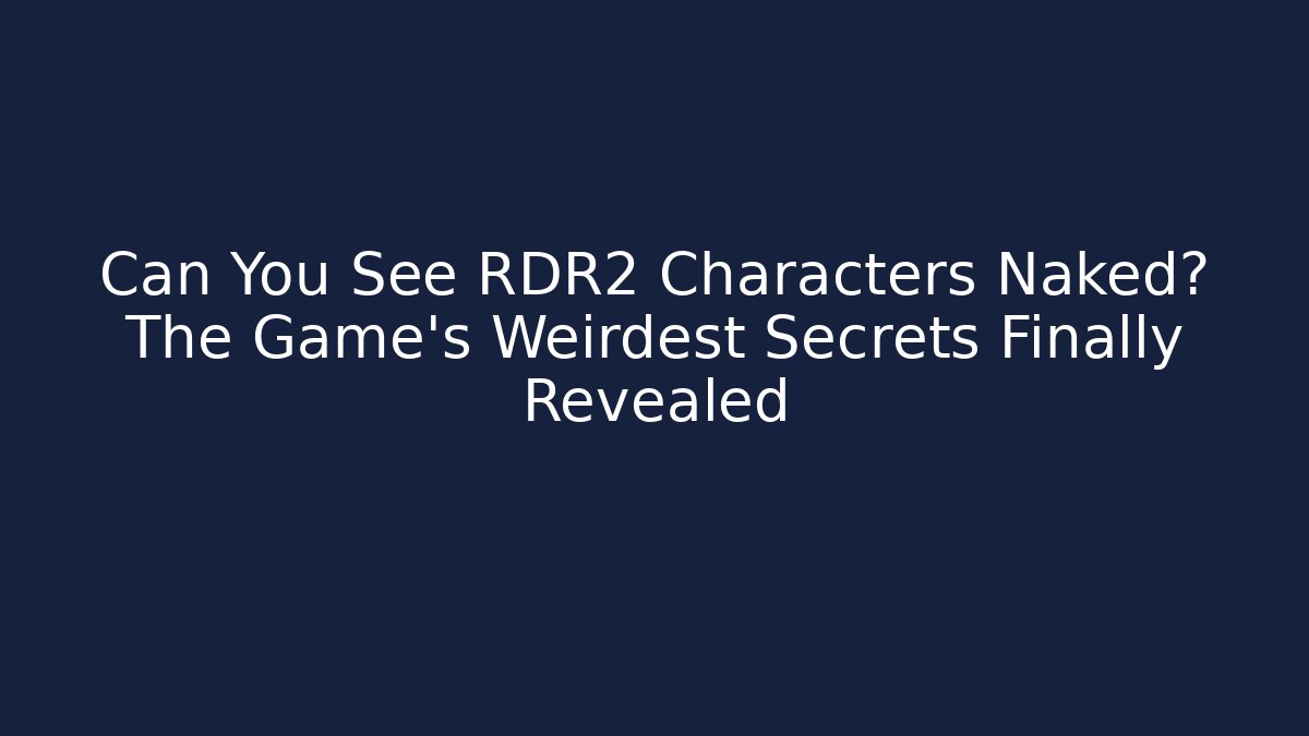 Can You See RDR2 Characters Naked? The Game's Weirdest Secrets Finally Revealed