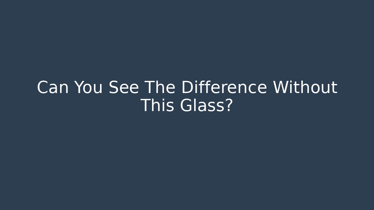 Can You See The Difference Without This Glass?