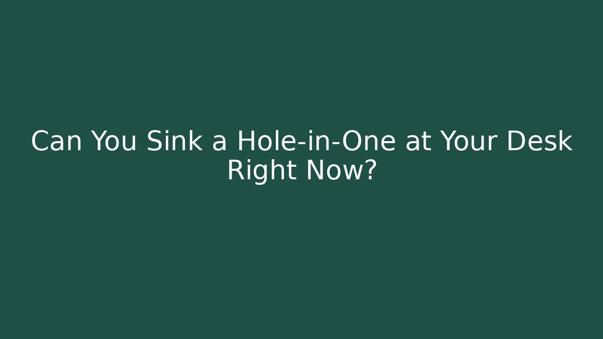 Can You Sink a Hole-in-One at Your Desk Right Now? - The Family Holidays
