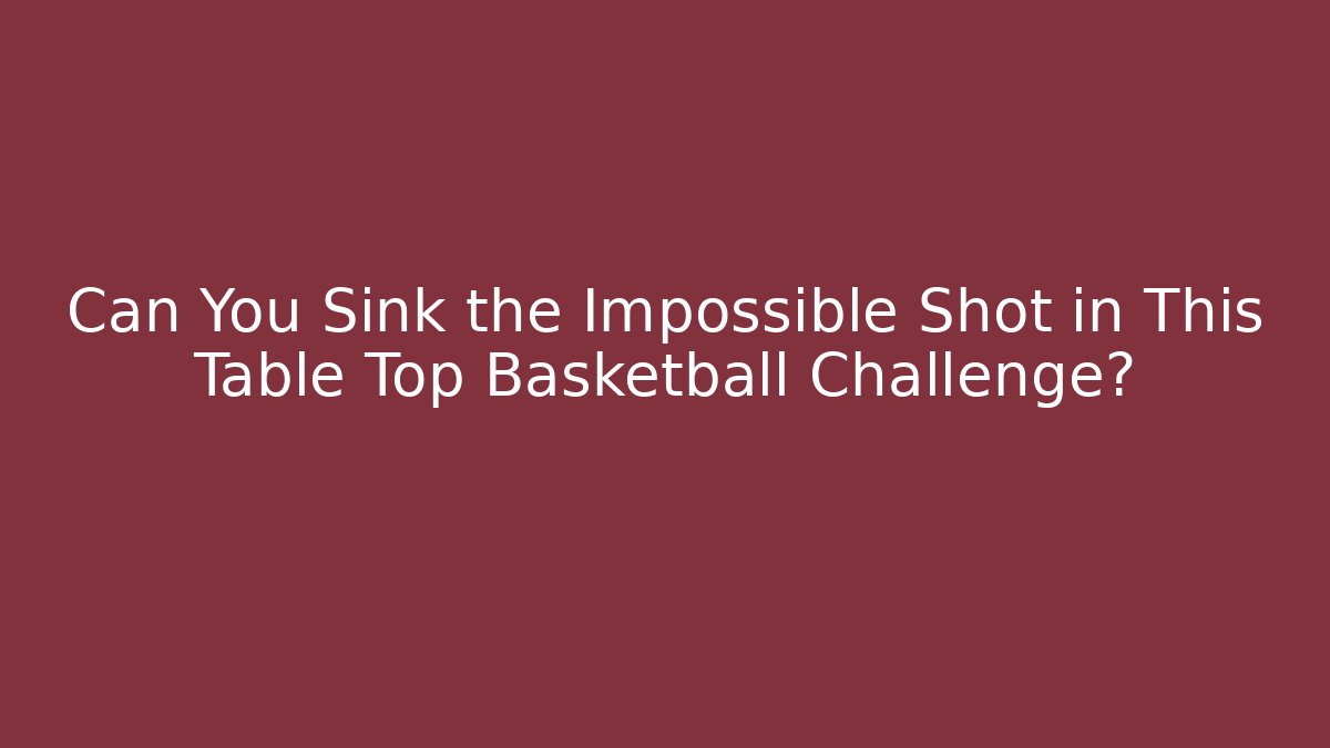 Can You Sink the Impossible Shot in This Table Top Basketball Challenge?