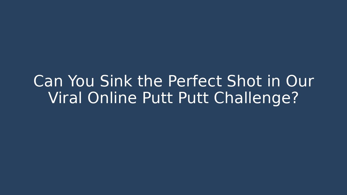 Can You Sink the Perfect Shot in Our Viral Online Putt Putt Challenge?