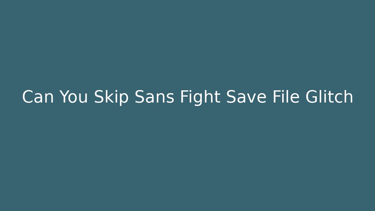 Can You Skip Sans Fight Save File Glitch - The Family Holidays
