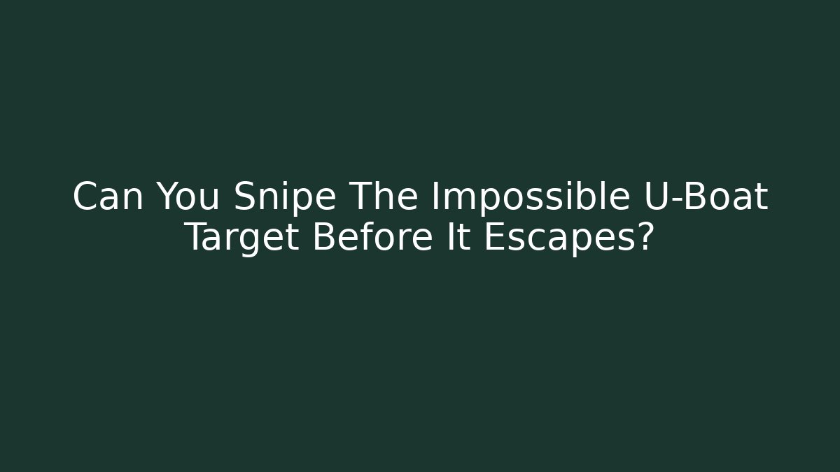 Can You Snipe The Impossible U-Boat Target Before It Escapes?