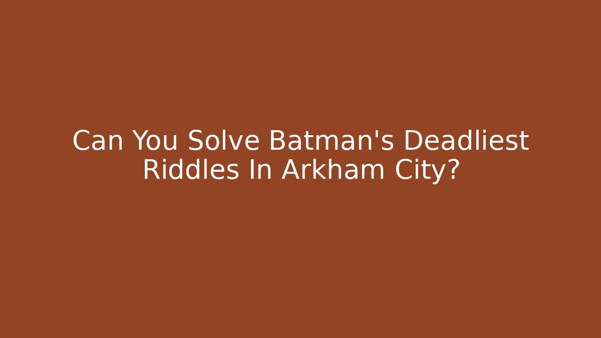 Can You Solve Batman's Deadliest Riddles In Arkham City?