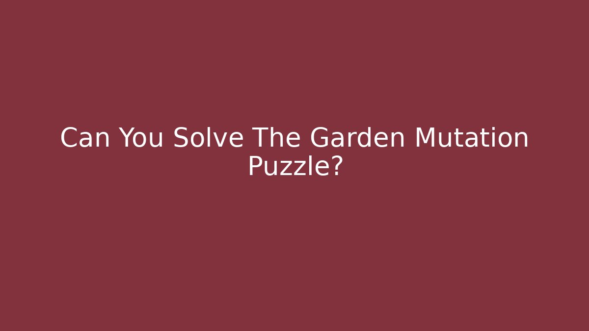 Can You Solve The Garden Mutation Puzzle?