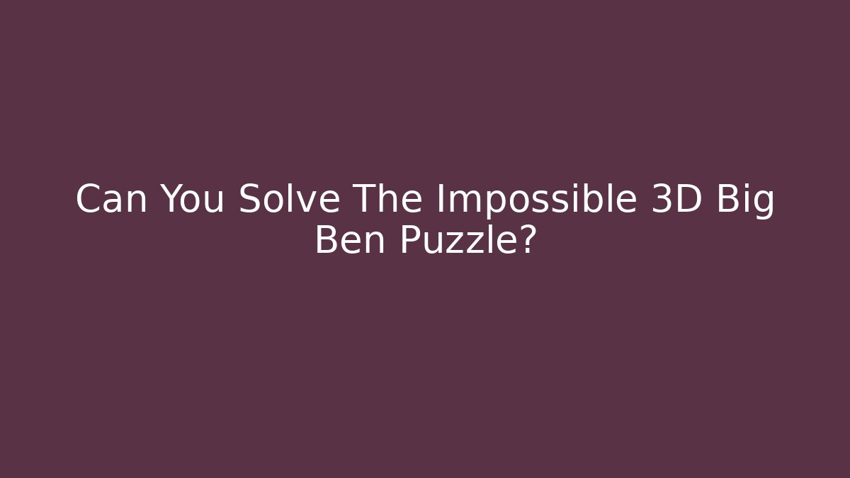 Can You Solve The Impossible 3D Big Ben Puzzle?