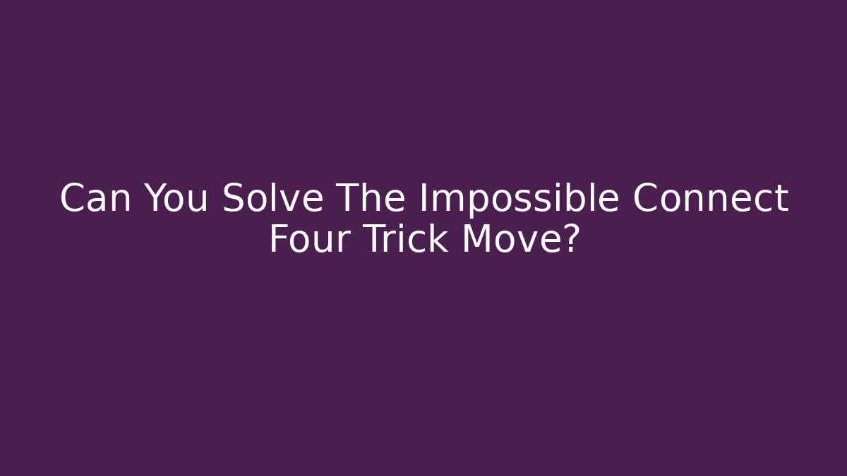 Can You Solve The Impossible Connect Four Trick Move?