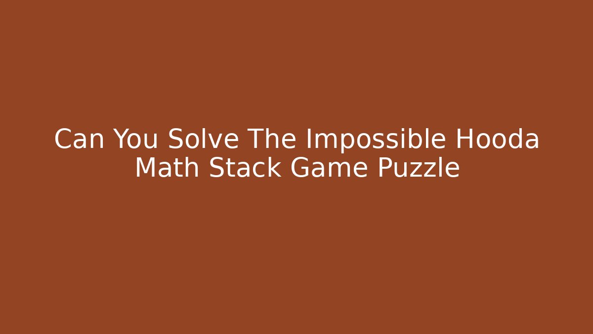 Can You Solve The Impossible Hooda Math Stack Game Puzzle