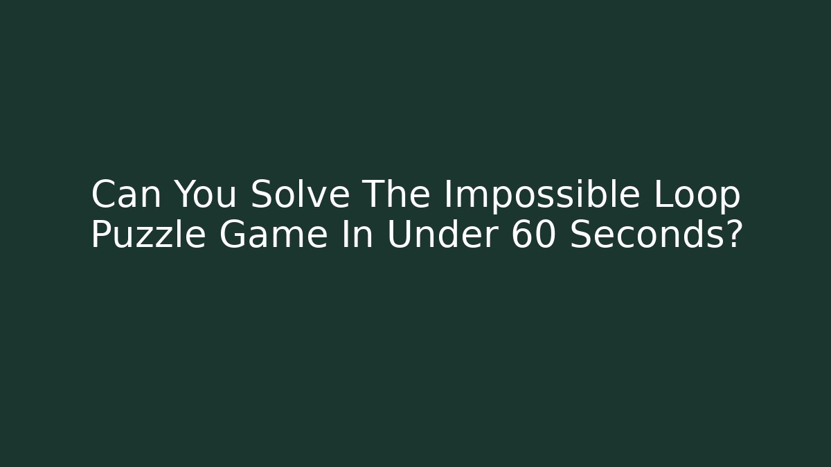 Can You Solve The Impossible Loop Puzzle Game In Under 60 Seconds?