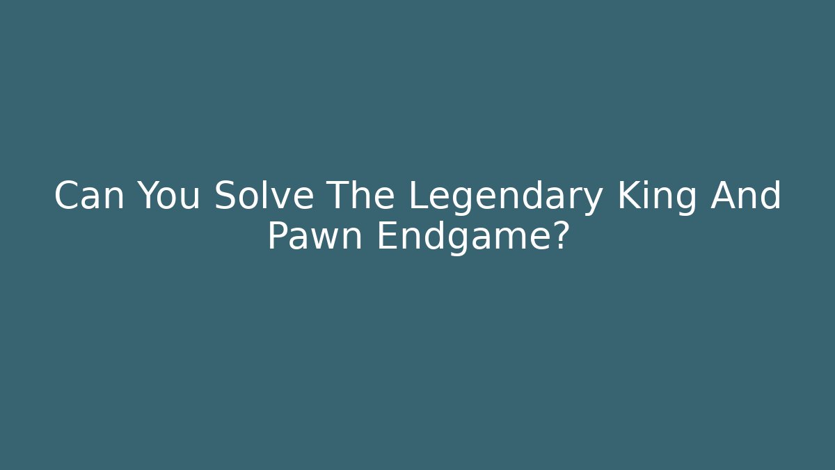 Can You Solve The Legendary King And Pawn Endgame?