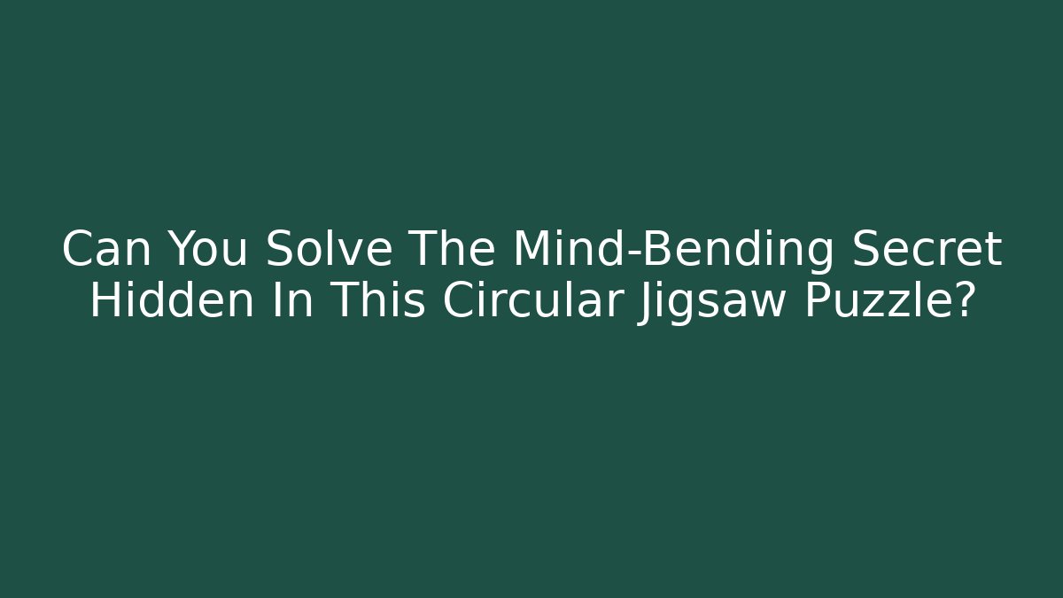 Can You Solve The Mind-Bending Secret Hidden In This Circular Jigsaw Puzzle?