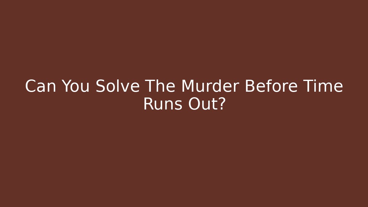 Can You Solve The Murder Before Time Runs Out?