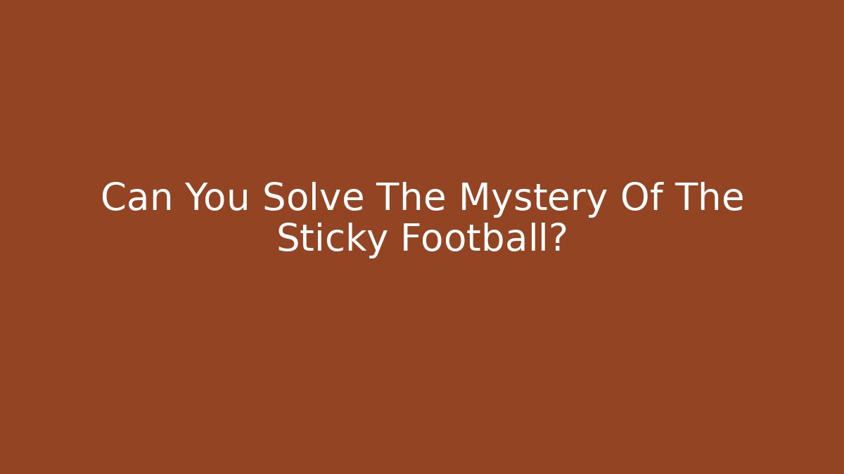 Can You Solve The Mystery Of The Sticky Football?