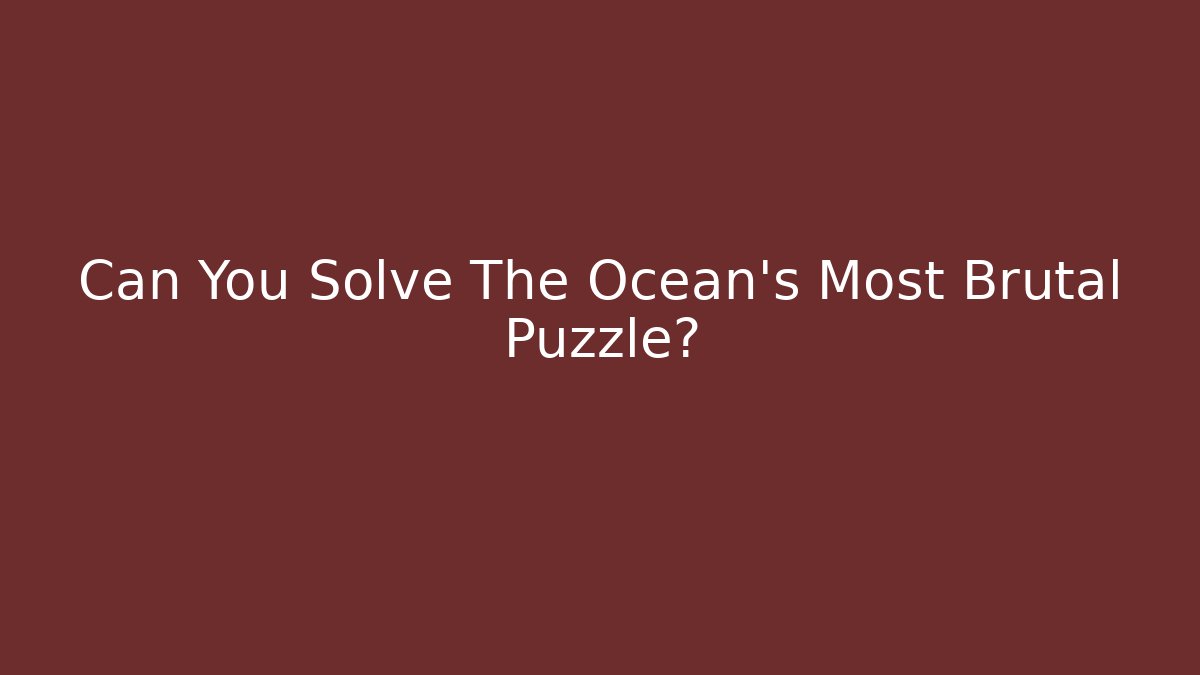 Can You Solve The Ocean's Most Brutal Puzzle?