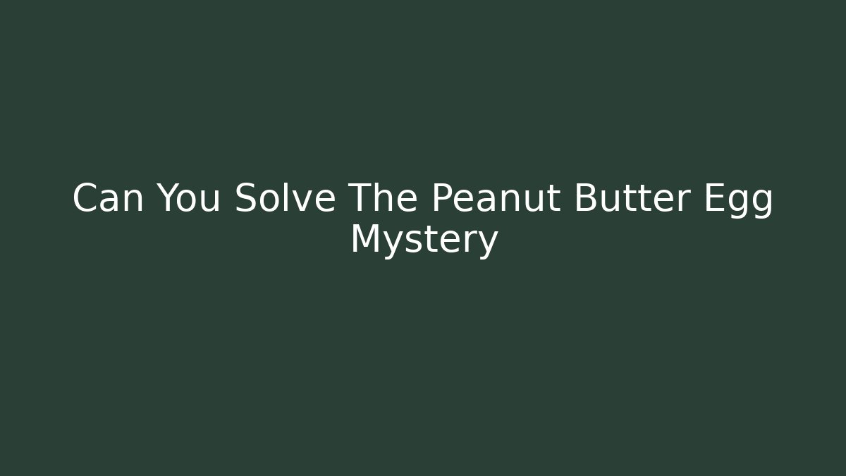 Can You Solve The Peanut Butter Egg Mystery - The Family Holidays