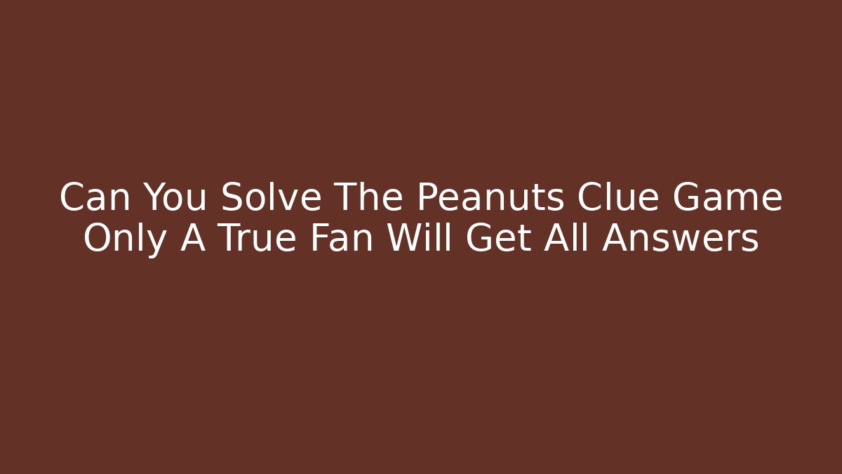 Can You Solve The Peanuts Clue Game Only A True Fan Will Get All Answers