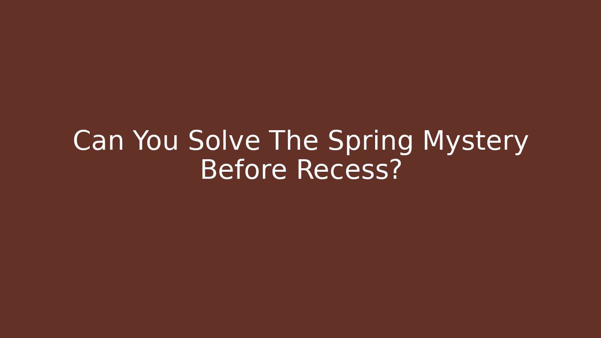 Can You Solve The Spring Mystery Before Recess?