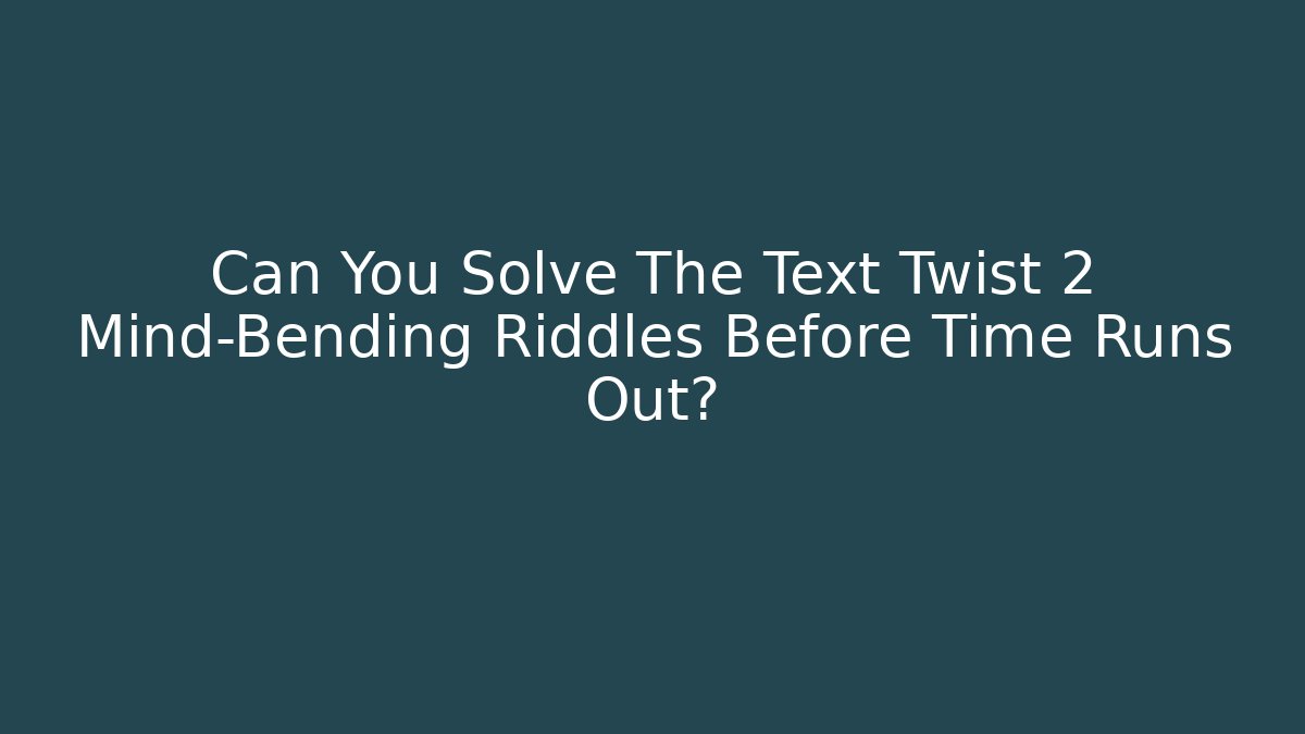 Can You Solve The Text Twist 2 Mind-Bending Riddles Before Time Runs Out? - The Family Holidays