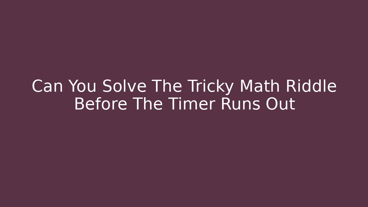 Can You Solve The Tricky Math Riddle Before The Timer Runs Out - The Family Holidays