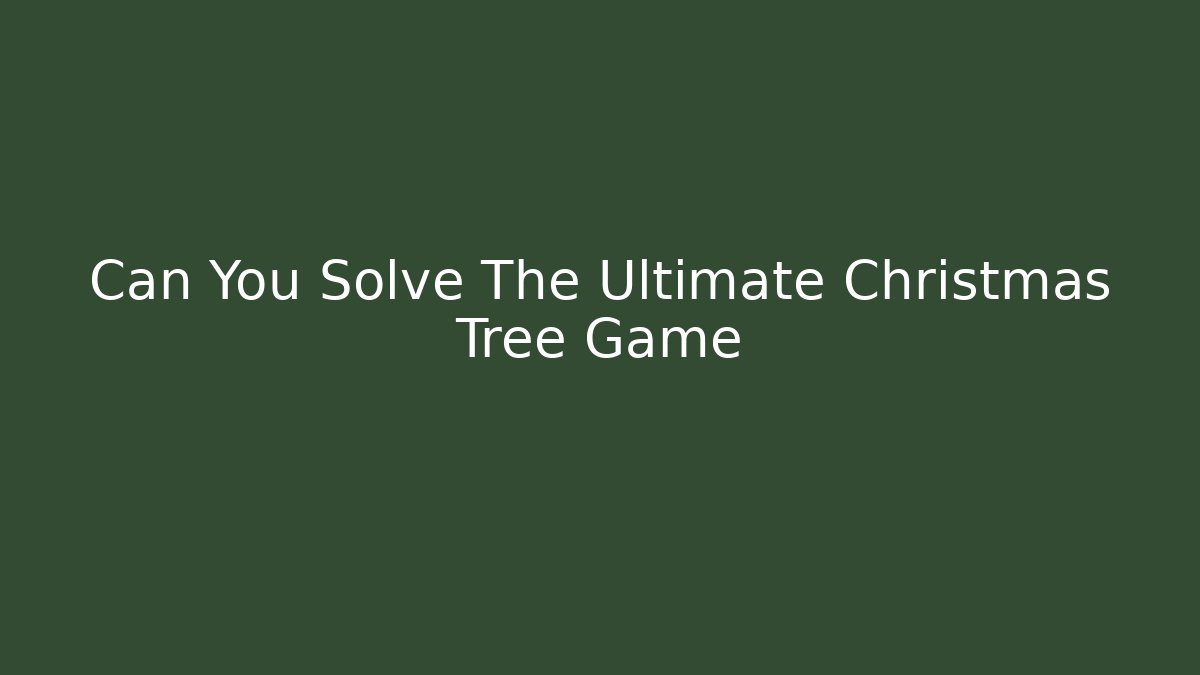 Can You Solve The Ultimate Christmas Tree Game - The Family Holidays
