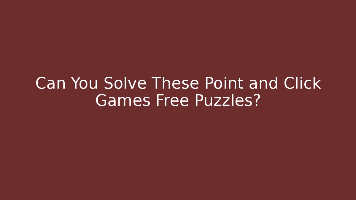 Can You Solve These Point and Click Games Free Puzzles?