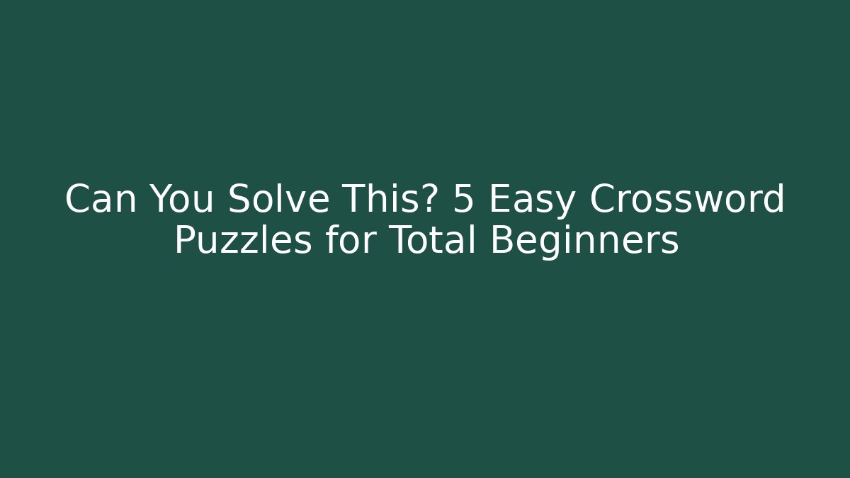 Can You Solve This? 5 Easy Crossword Puzzles for Total Beginners