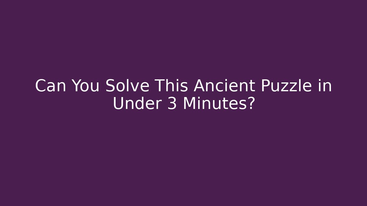 Can You Solve This Ancient Puzzle in Under 3 Minutes?