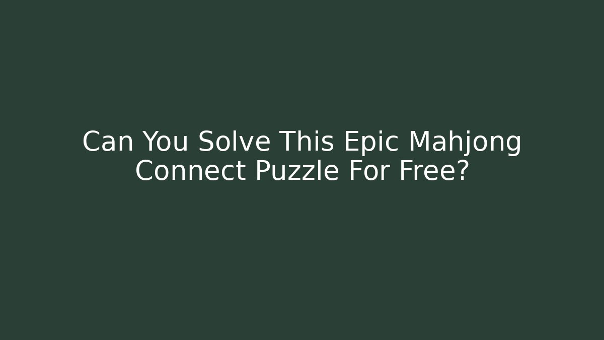 Can You Solve This Epic Mahjong Connect Puzzle For Free?