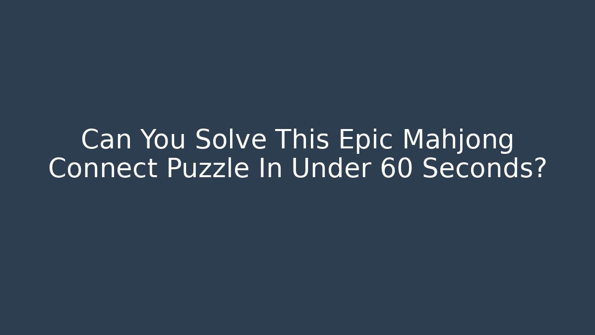 Can You Solve This Epic Mahjong Connect Puzzle In Under 60 Seconds?