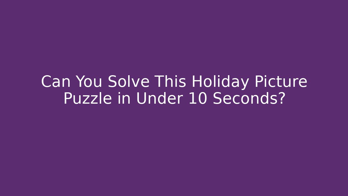 Can You Solve This Holiday Picture Puzzle in Under 10 Seconds? - The Family Holidays