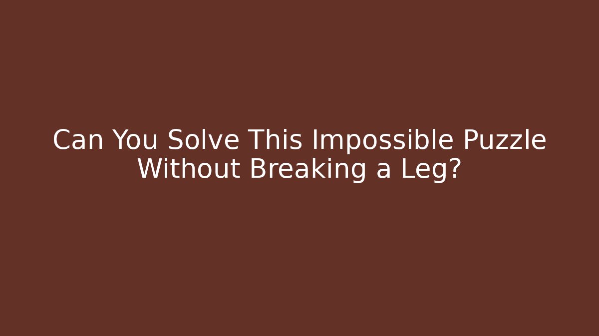 Can You Solve This Impossible Puzzle Without Breaking a Leg?
