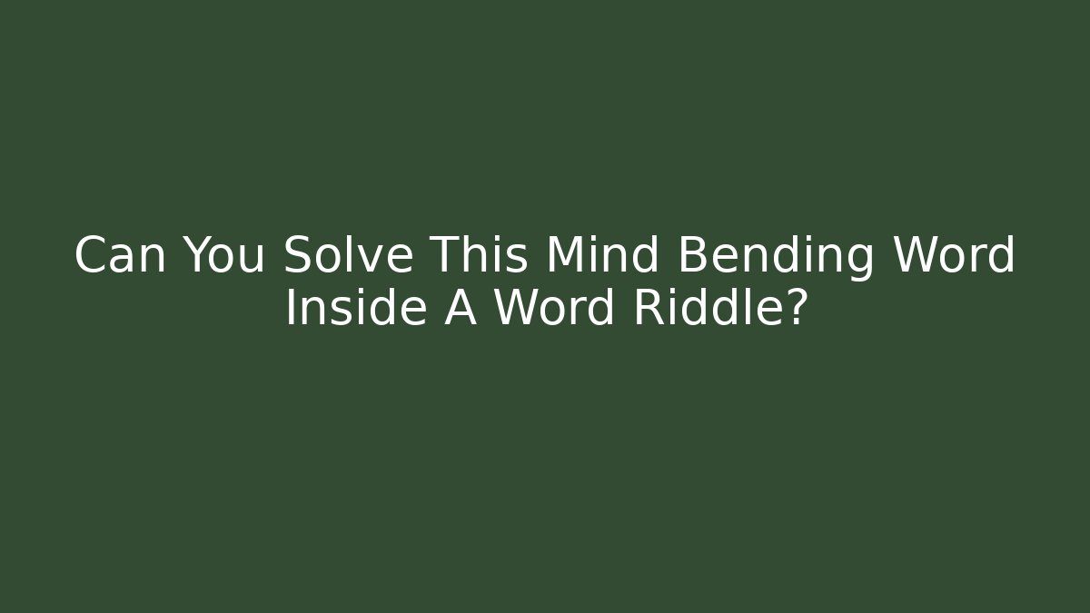 Can You Solve This Mind Bending Word Inside A Word Riddle?