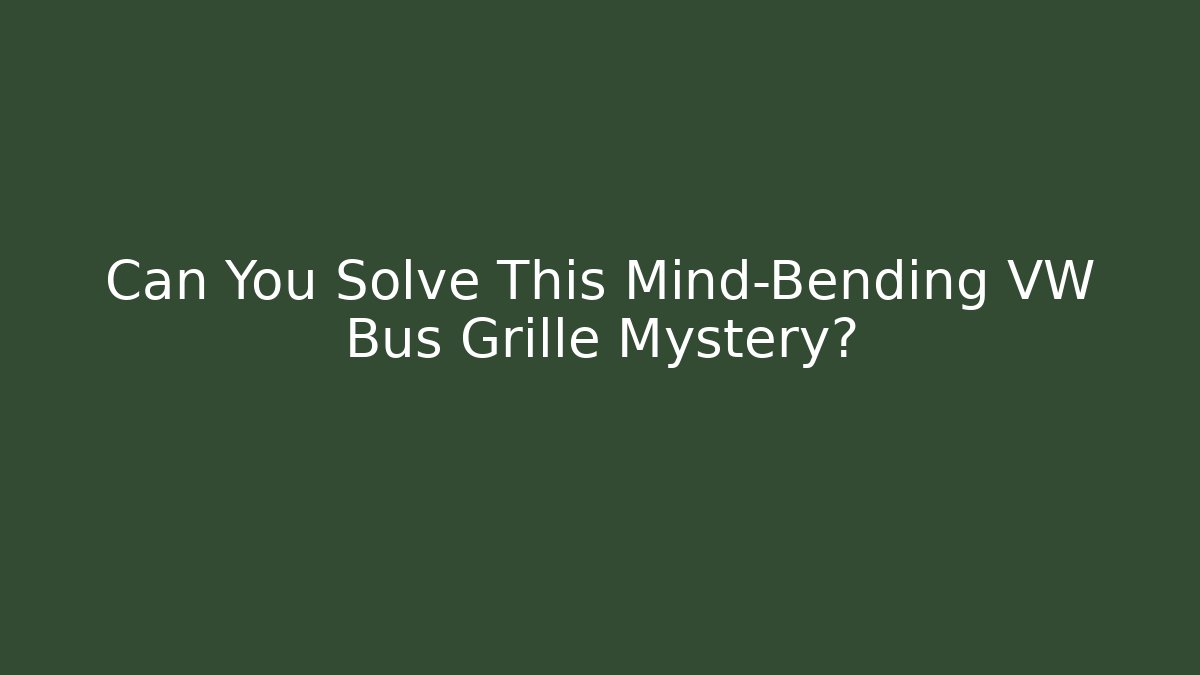 Can You Solve This Mind-Bending VW Bus Grille Mystery?