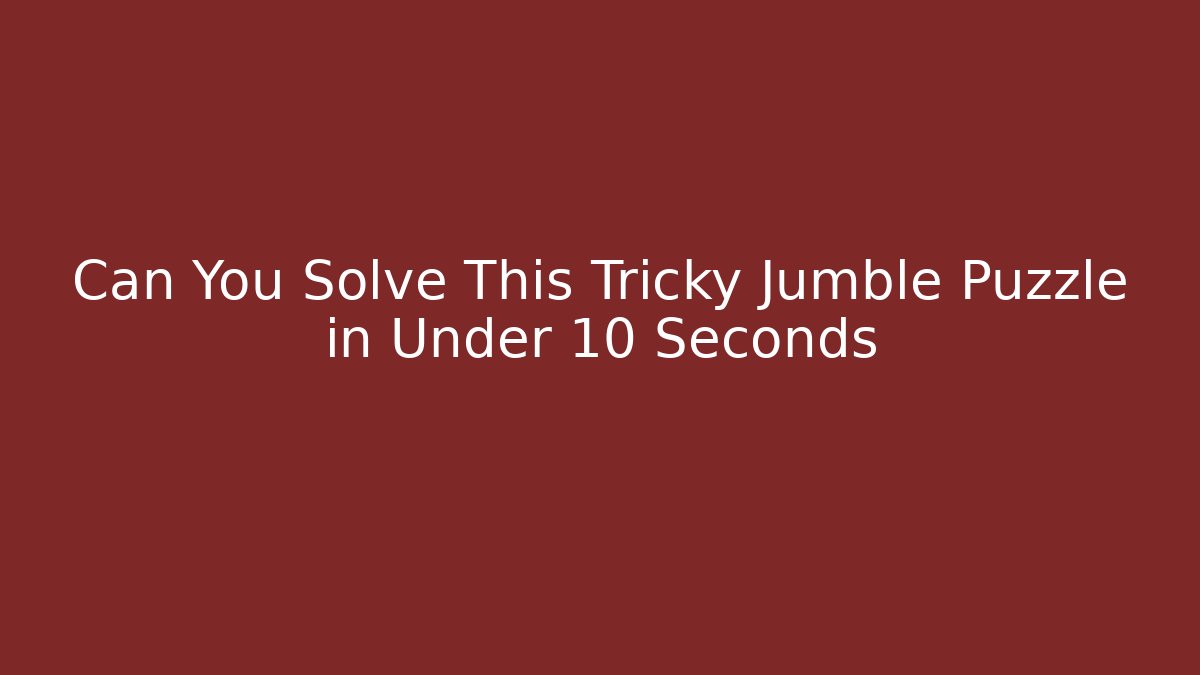 Can You Solve This Tricky Jumble Puzzle in Under 10 Seconds - The Family Holidays