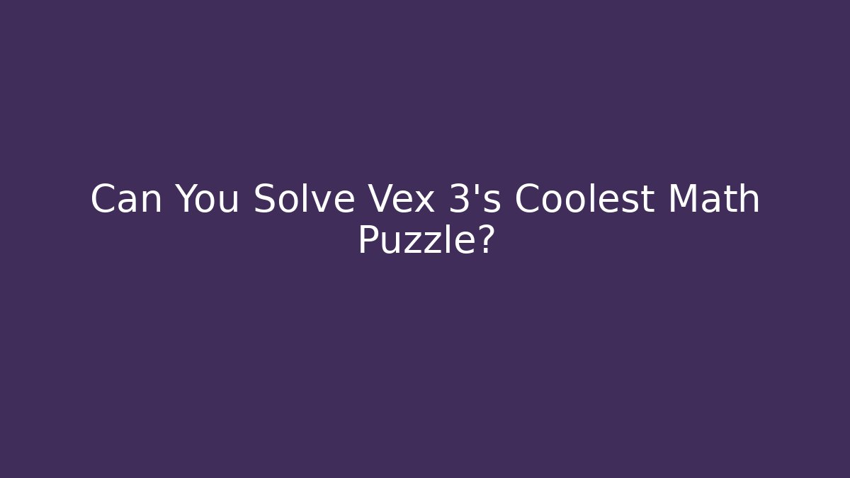 Can You Solve Vex 3's Coolest Math Puzzle? - The Family Holidays