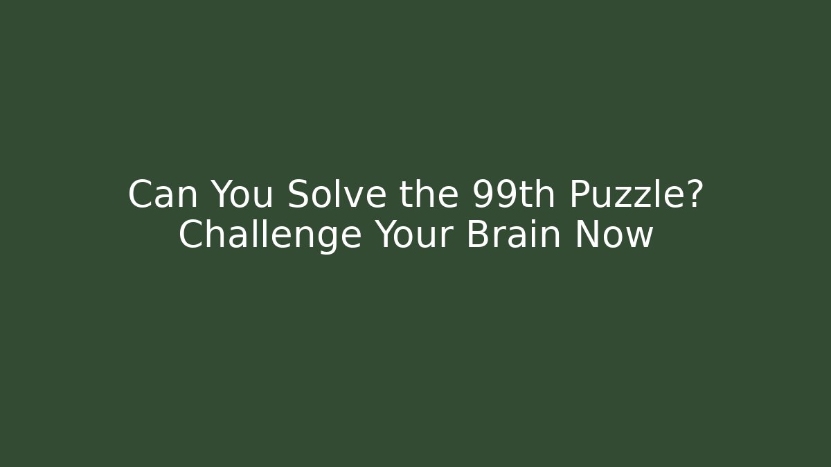 Can You Solve the 99th Puzzle? Challenge Your Brain Now - The Family Holidays