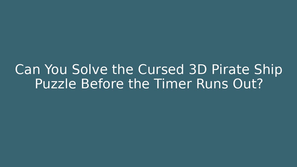 Can You Solve the Cursed 3D Pirate Ship Puzzle Before the Timer Runs Out? - The Family Holidays