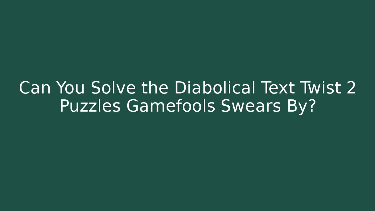 Can You Solve the Diabolical Text Twist 2 Puzzles Gamefools Swears By?