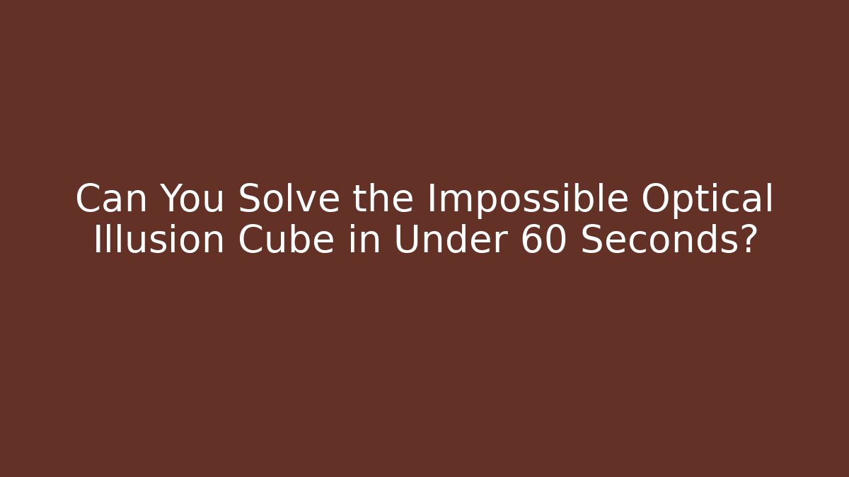 Can You Solve the Impossible Optical Illusion Cube in Under 60 Seconds?