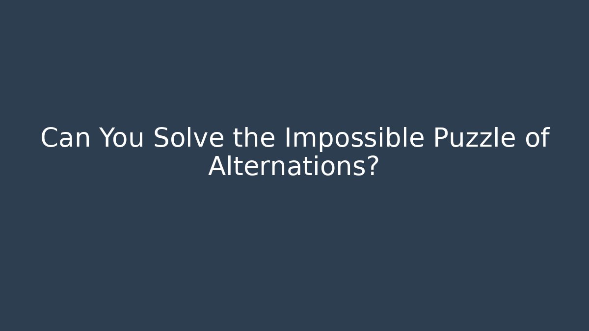 Can You Solve the Impossible Puzzle of Alternations?
